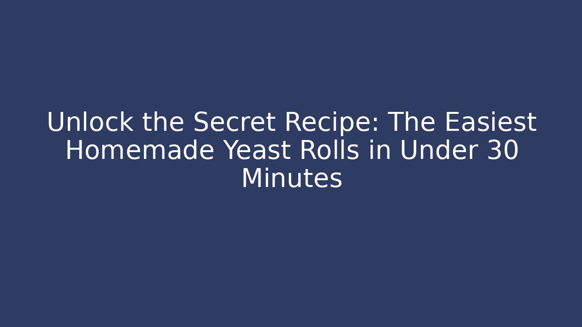 Unlock the Secret Recipe: The Easiest Homemade Yeast Rolls in Under 30 Minutes