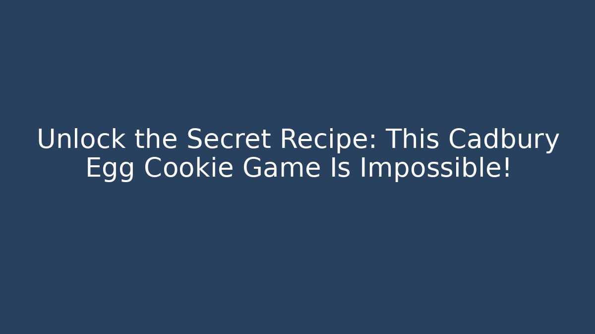 Unlock the Secret Recipe: This Cadbury Egg Cookie Game Is Impossible!