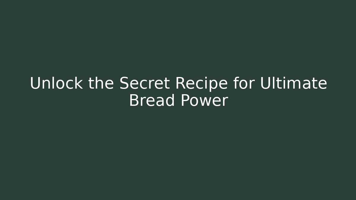 Unlock the Secret Recipe for Ultimate Bread Power