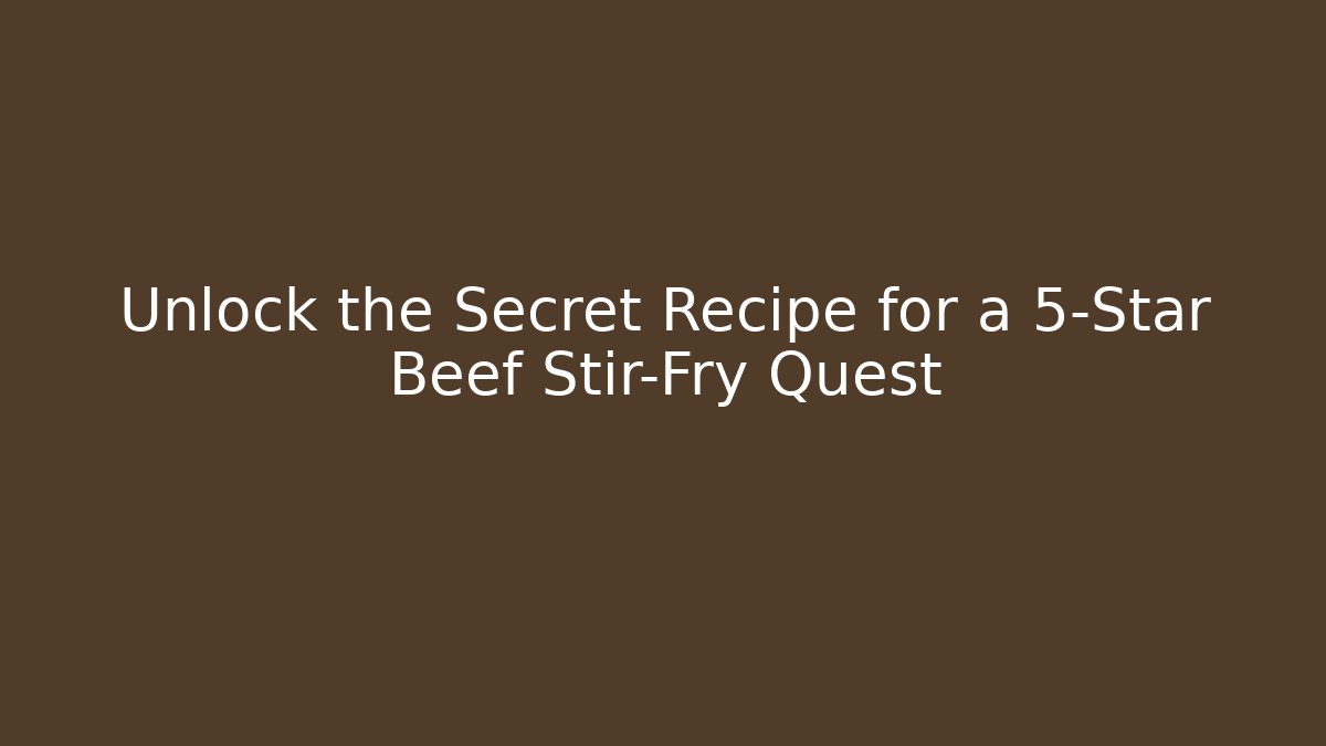 Unlock the Secret Recipe for a 5-Star Beef Stir-Fry Quest