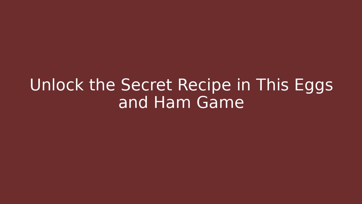 Unlock the Secret Recipe in This Eggs and Ham Game