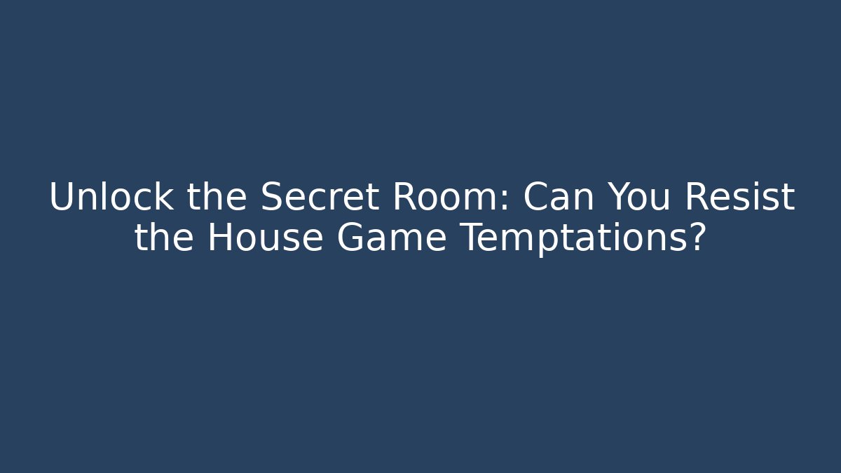 Unlock the Secret Room: Can You Resist the House Game Temptations?