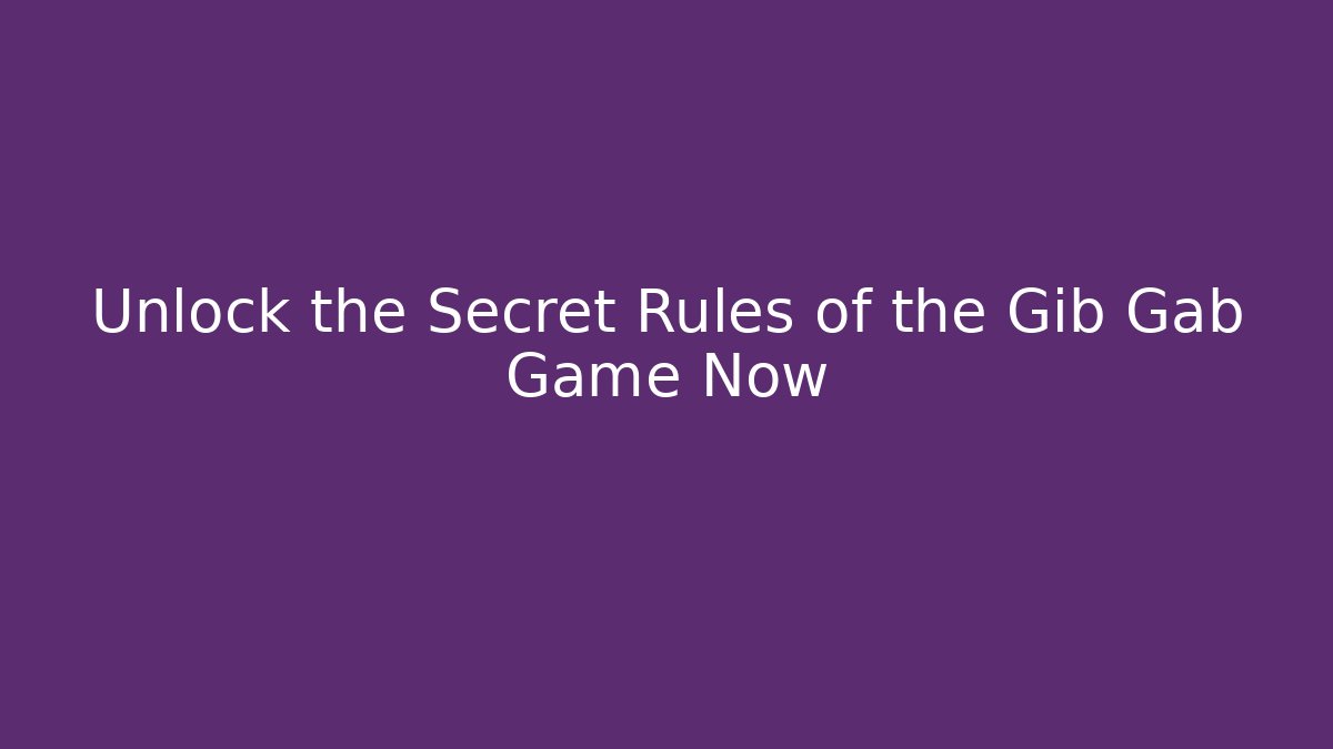 Unlock the Secret Rules of the Gib Gab Game Now