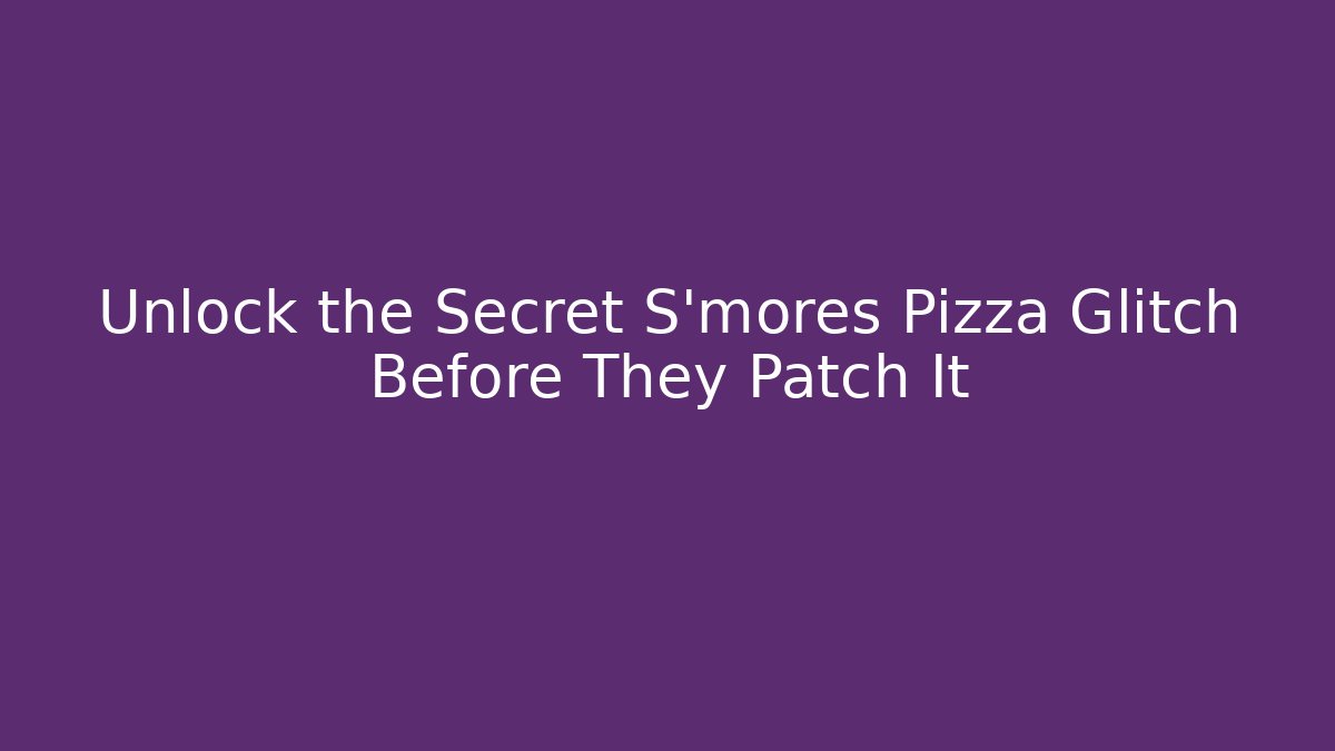 Unlock the Secret S'mores Pizza Glitch Before They Patch It - Smart Esu