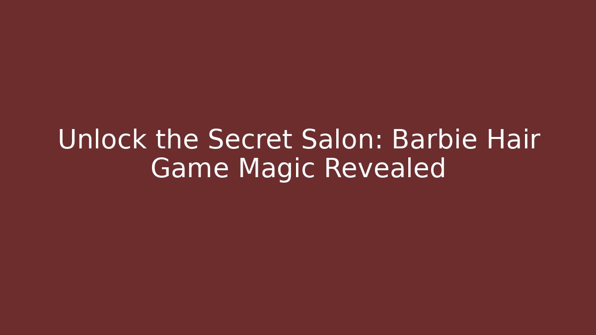 Unlock the Secret Salon: Barbie Hair Game Magic Revealed