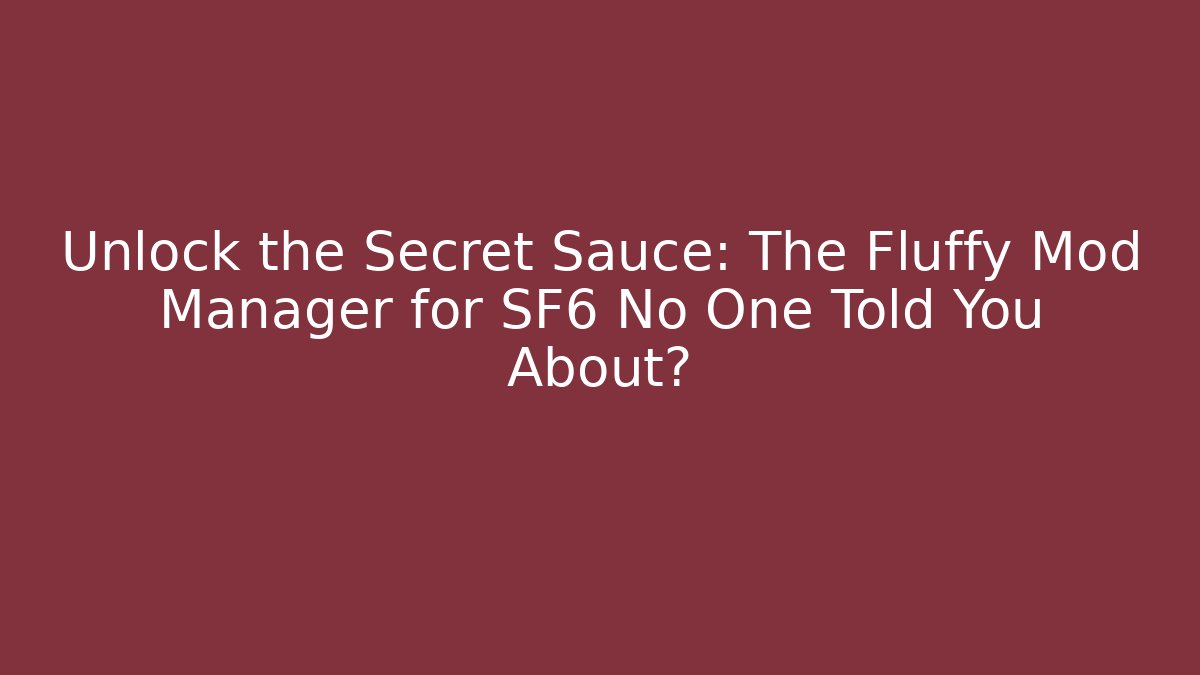 Unlock the Secret Sauce: The Fluffy Mod Manager for SF6 No One Told You About?