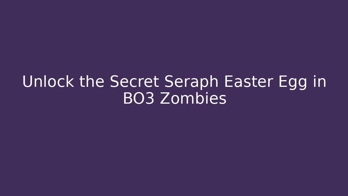 Unlock the Secret Seraph Easter Egg in BO3 Zombies