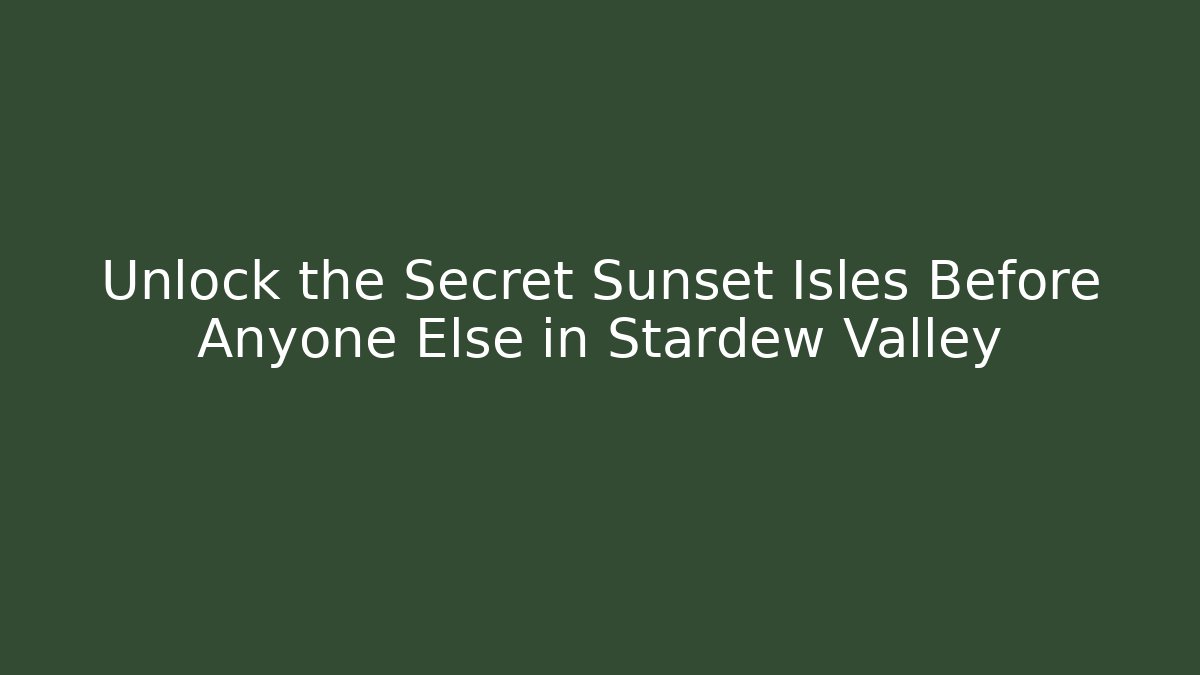 Unlock the Secret Sunset Isles Before Anyone Else in Stardew Valley