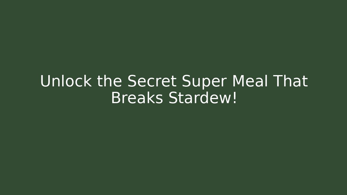 Unlock the Secret Super Meal That Breaks Stardew!