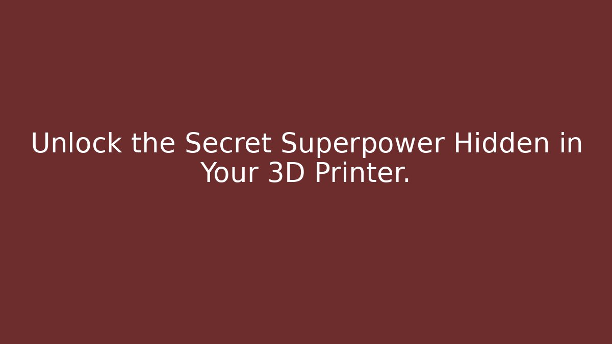 Unlock the Secret Superpower Hidden in Your 3D Printer.