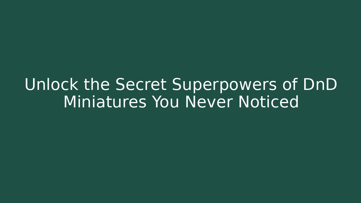 Unlock the Secret Superpowers of DnD Miniatures You Never Noticed