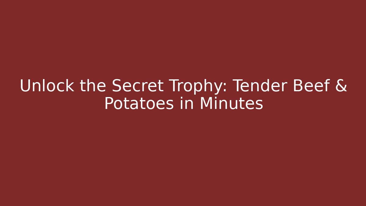 Unlock the Secret Trophy: Tender Beef & Potatoes in Minutes