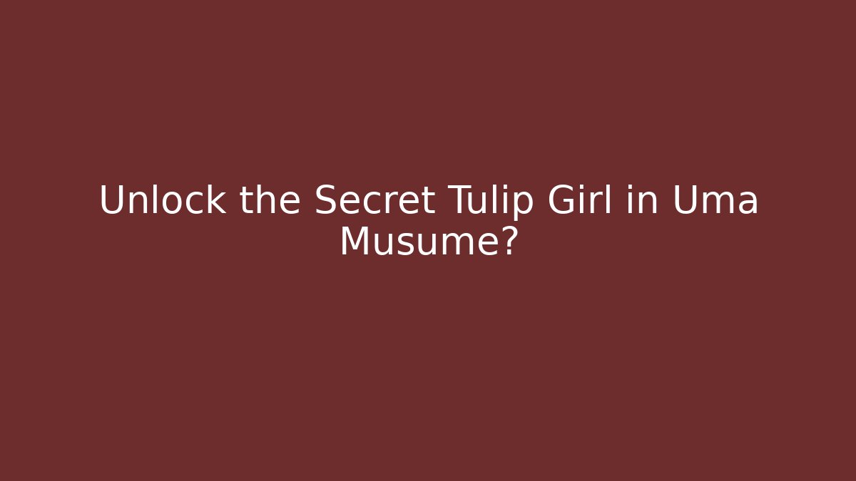 Unlock the Secret Tulip Girl in Uma Musume?