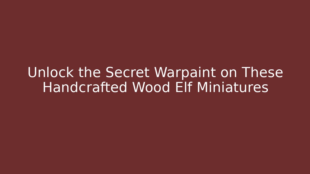 Unlock the Secret Warpaint on These Handcrafted Wood Elf Miniatures