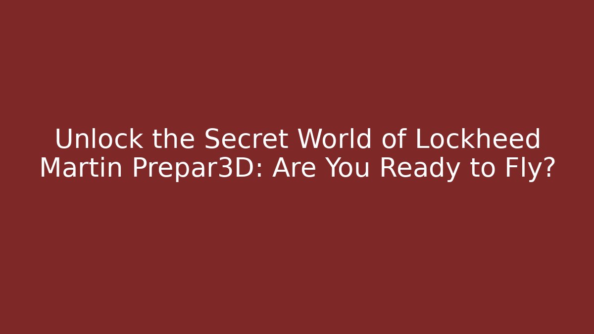 Unlock the Secret World of Lockheed Martin Prepar3D: Are You Ready to Fly?
