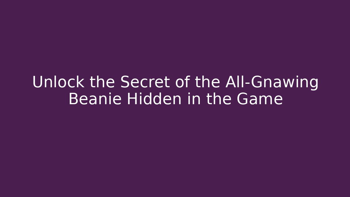 Unlock the Secret of the All-Gnawing Beanie Hidden in the Game