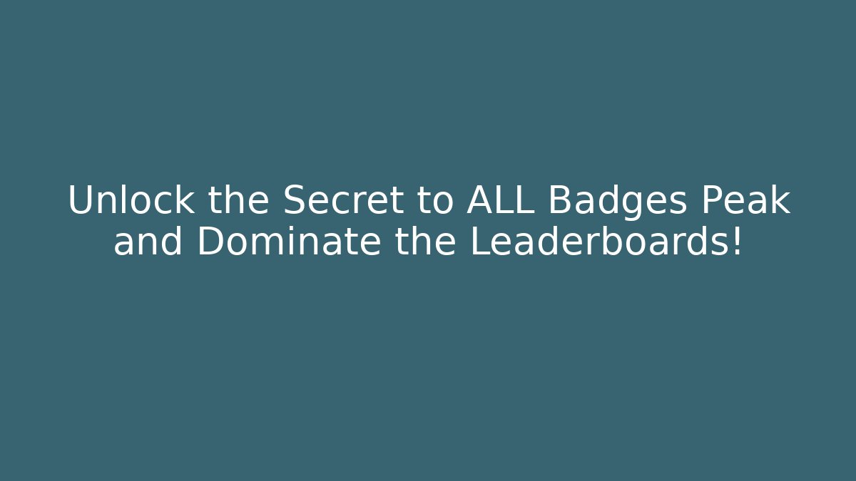 Unlock the Secret to ALL Badges Peak and Dominate the Leaderboards!