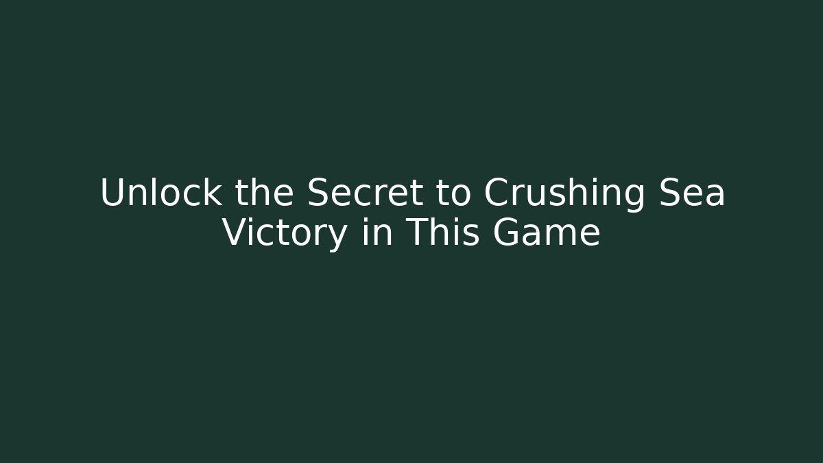 Unlock the Secret to Crushing Sea Victory in This Game - Smart Esu