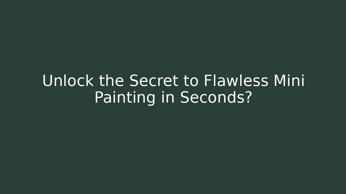 Unlock the Secret to Flawless Mini Painting in Seconds?