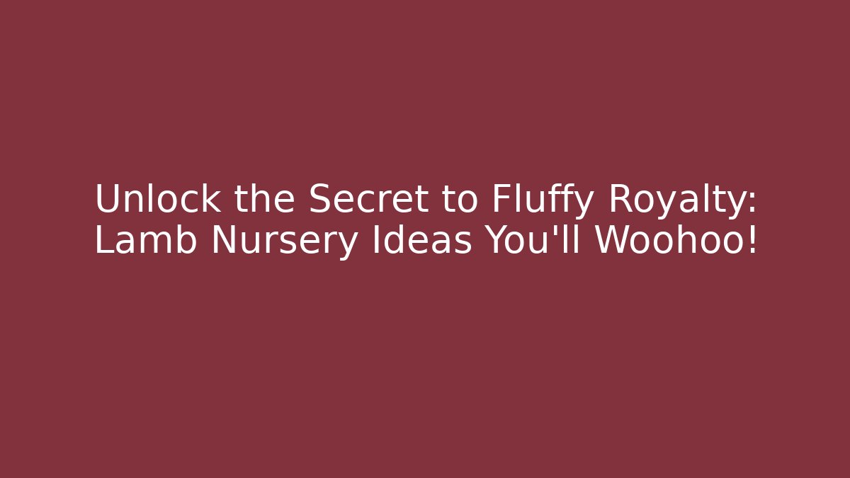 Unlock the Secret to Fluffy Royalty: Lamb Nursery Ideas You'll Woohoo!