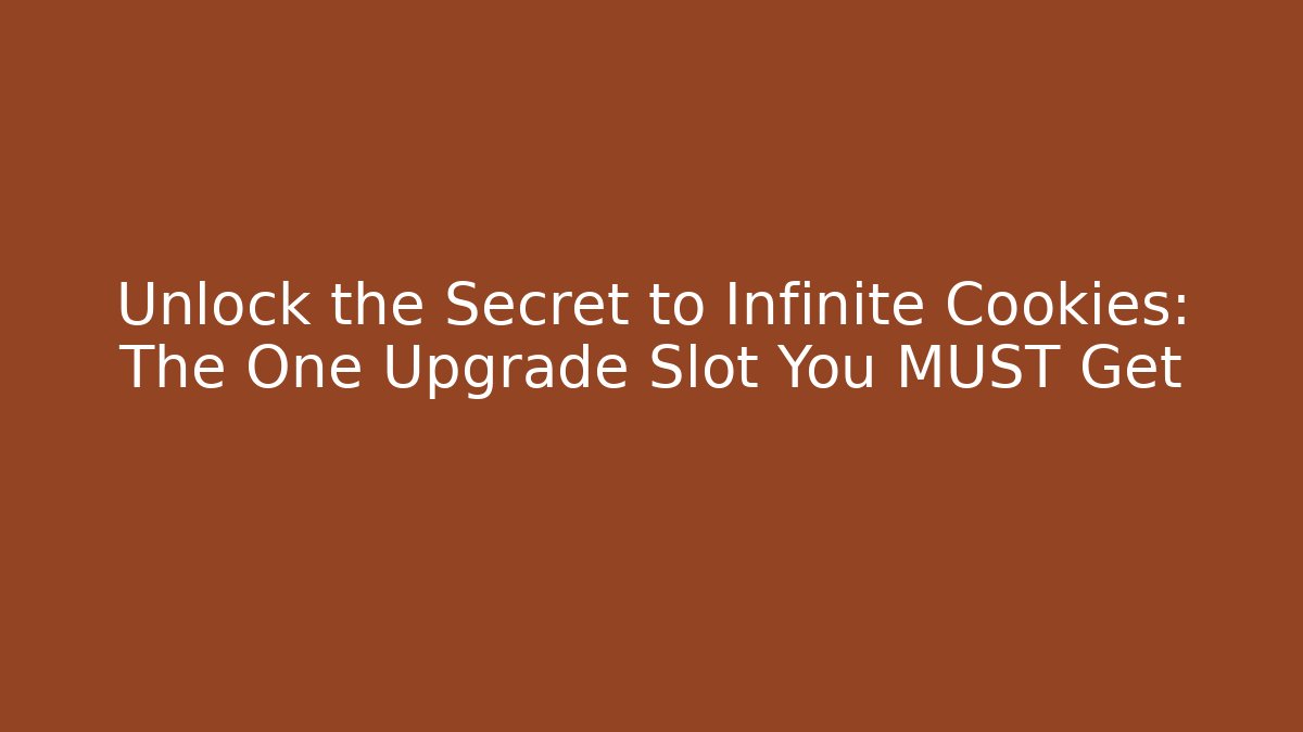 Unlock the Secret to Infinite Cookies: The One Upgrade Slot You MUST Get