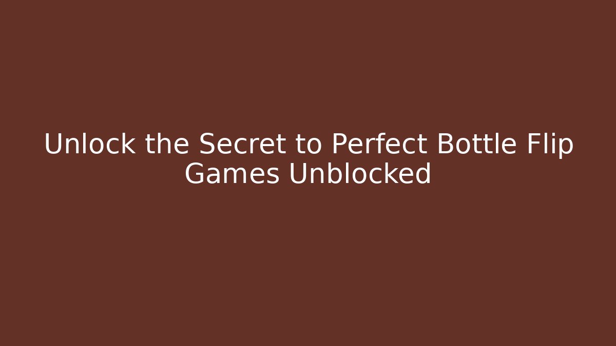 Unlock the Secret to Perfect Bottle Flip Games Unblocked