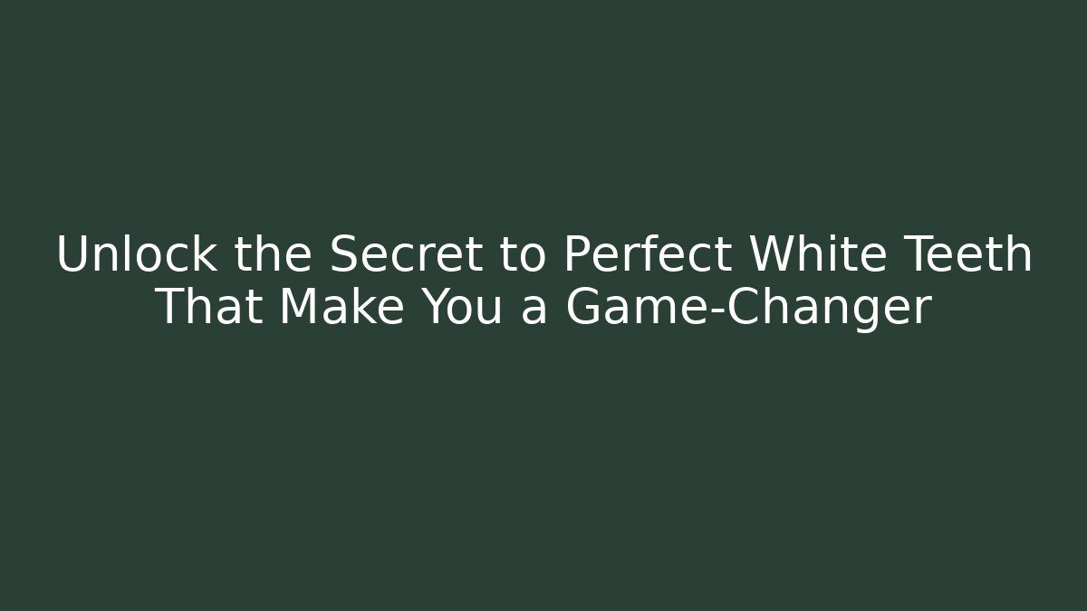 Unlock the Secret to Perfect White Teeth That Make You a Game-Changer