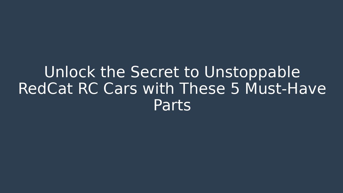Unlock the Secret to Unstoppable RedCat RC Cars with These 5 Must-Have Parts