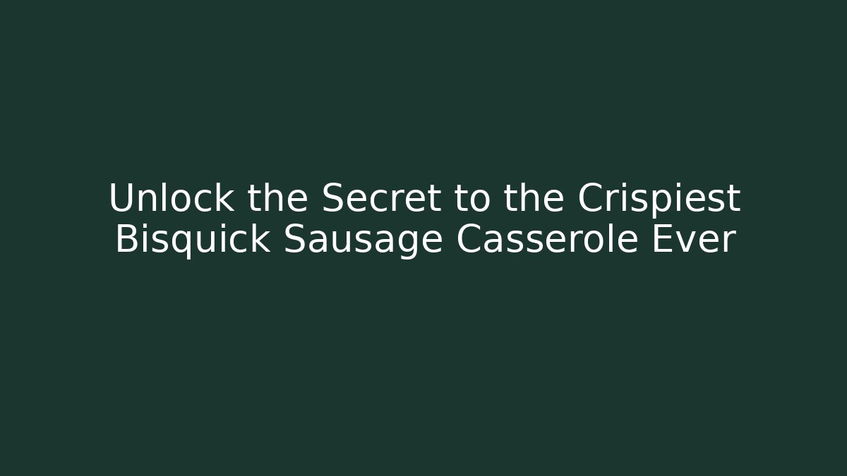Unlock the Secret to the Crispiest Bisquick Sausage Casserole Ever