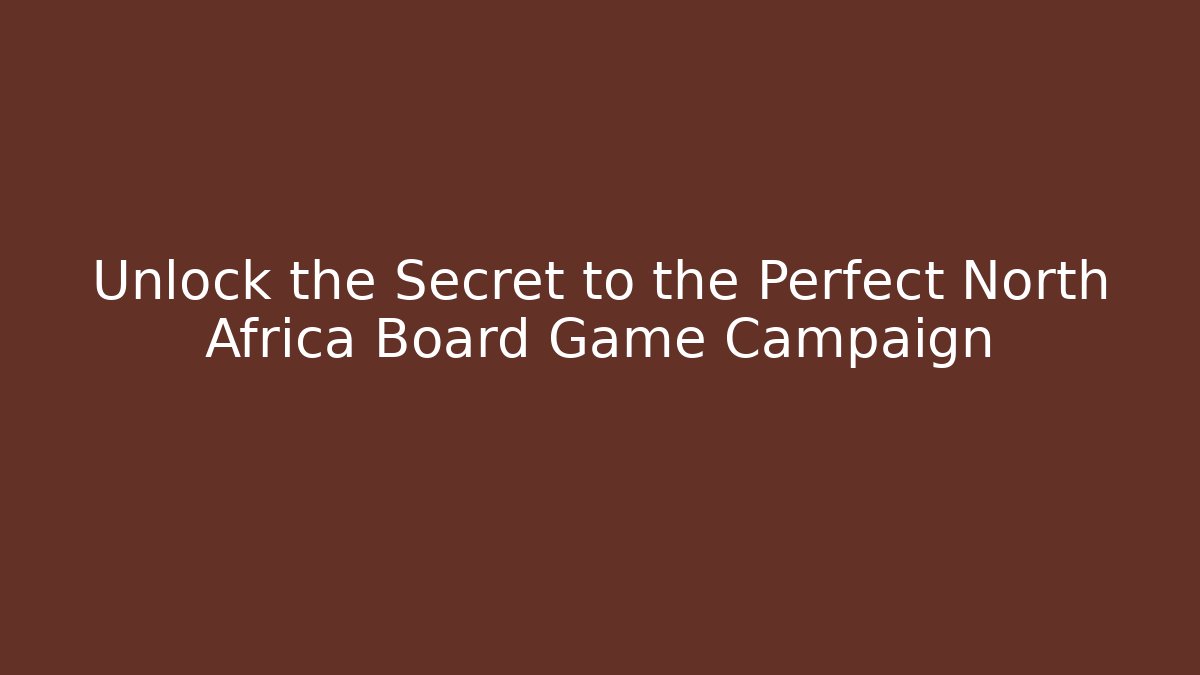 Unlock the Secret to the Perfect North Africa Board Game Campaign