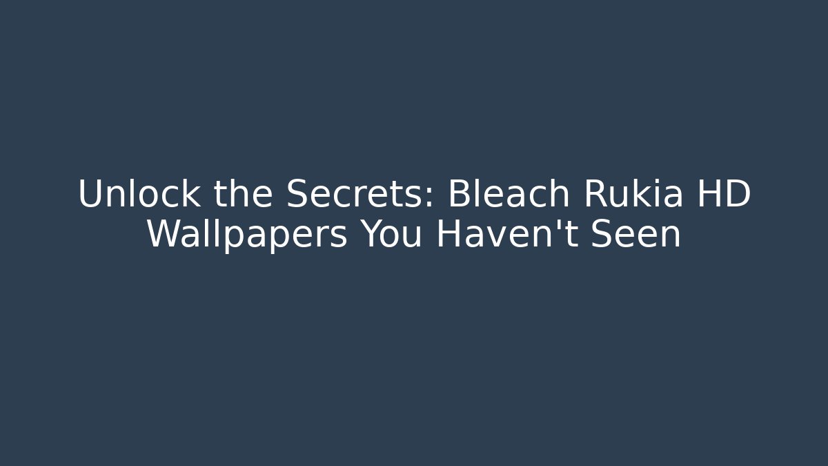 Unlock the Secrets: Bleach Rukia HD Wallpapers You Haven't Seen - Smart Esu