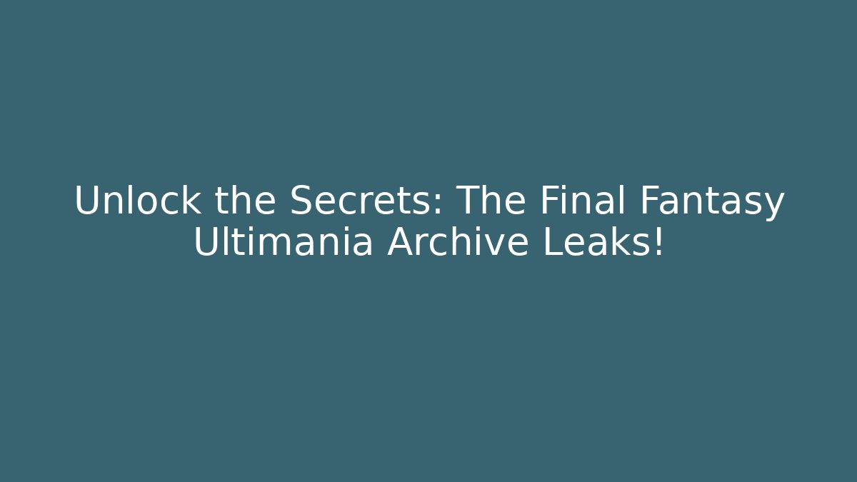 Unlock the Secrets: The Final Fantasy Ultimania Archive Leaks!