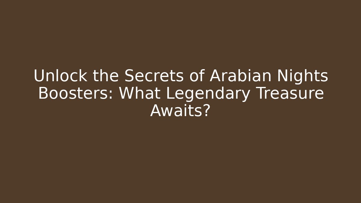 Unlock the Secrets of Arabian Nights Boosters: What Legendary Treasure Awaits?