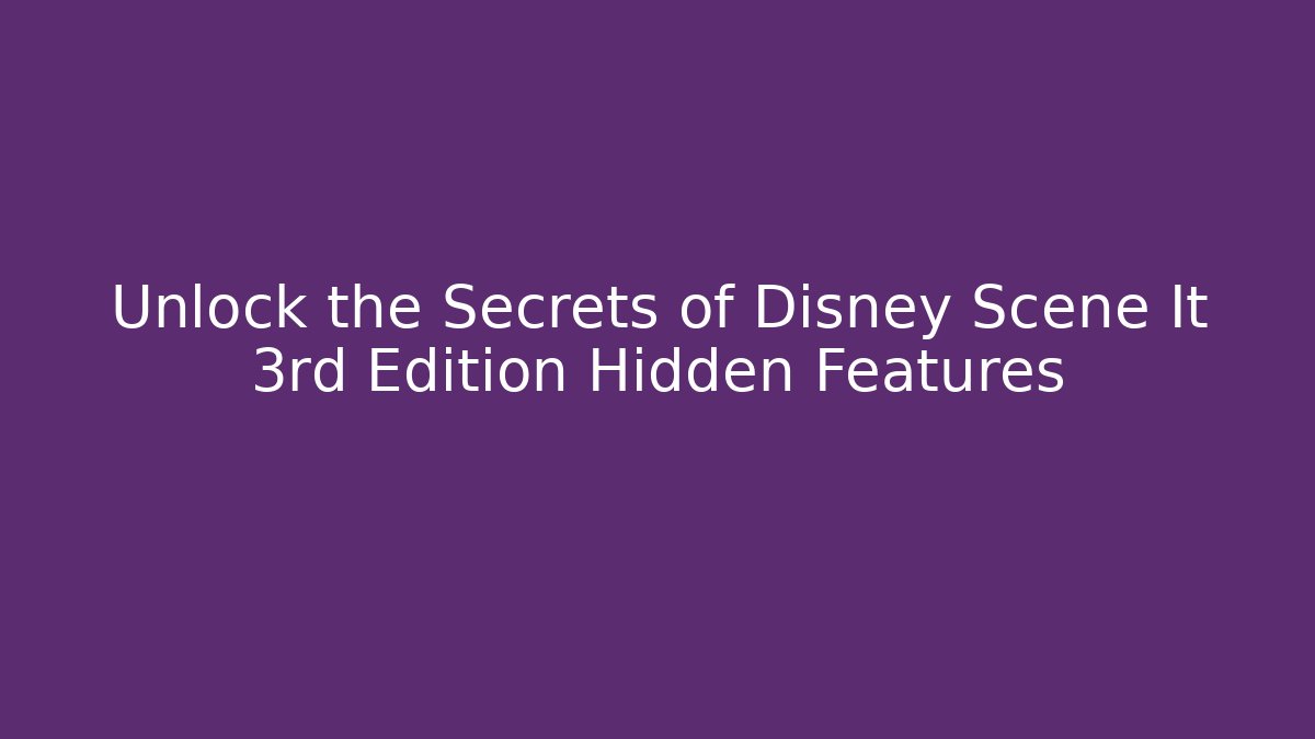 Unlock the Secrets of Disney Scene It 3rd Edition Hidden Features - Smart Esu