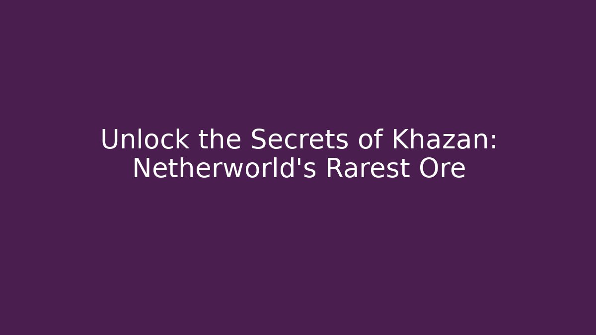 Unlock the Secrets of Khazan: Netherworld's Rarest Ore