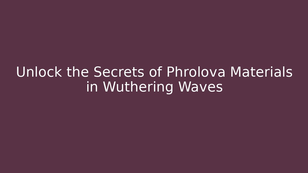 Unlock the Secrets of Phrolova Materials in Wuthering Waves
