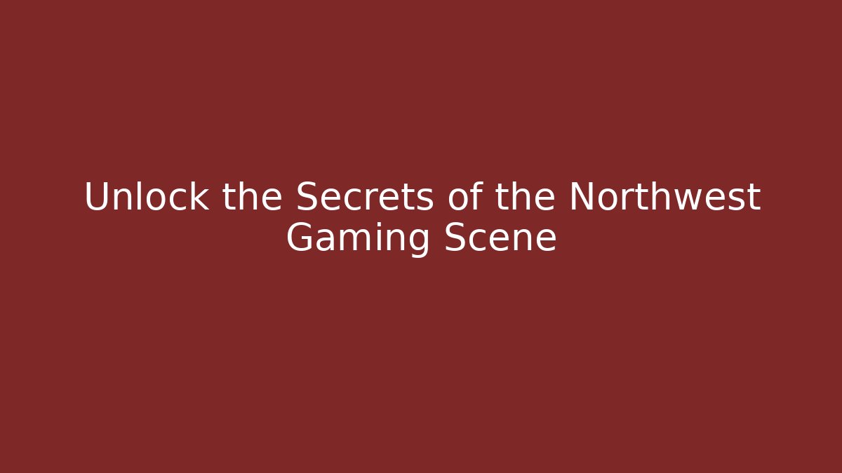 Unlock the Secrets of the Northwest Gaming Scene