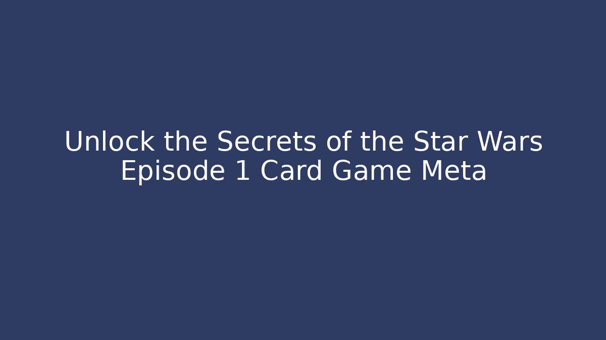Unlock the Secrets of the Star Wars Episode 1 Card Game Meta