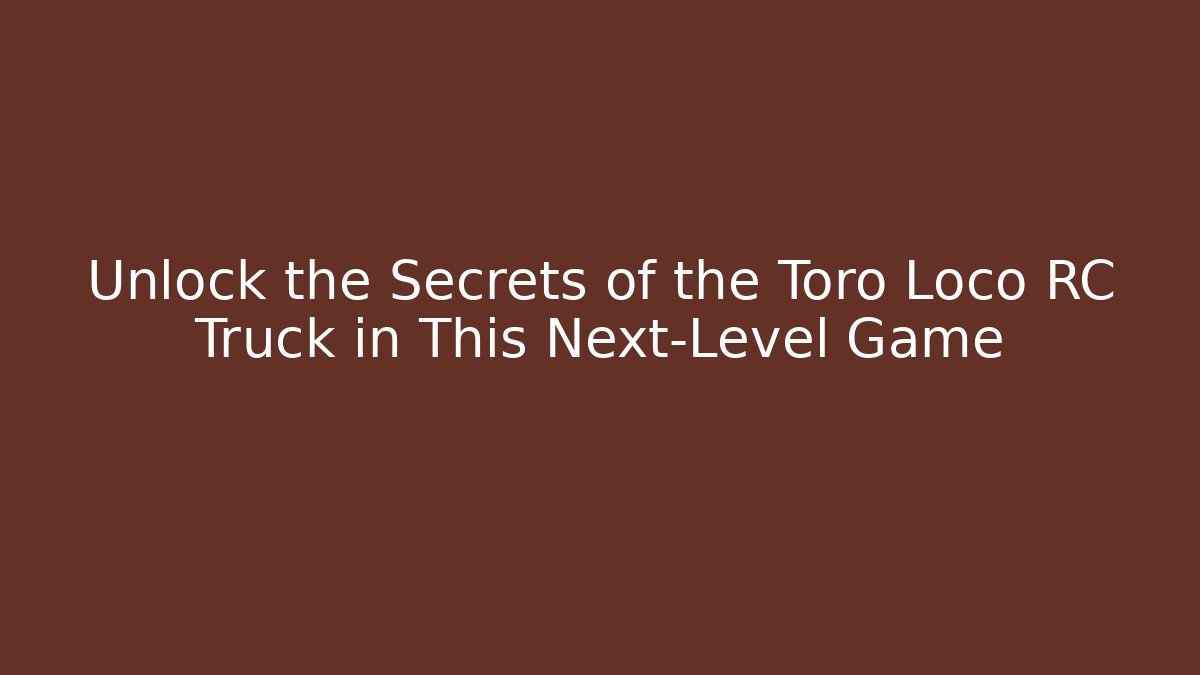 Unlock the Secrets of the Toro Loco RC Truck in This Next-Level Game