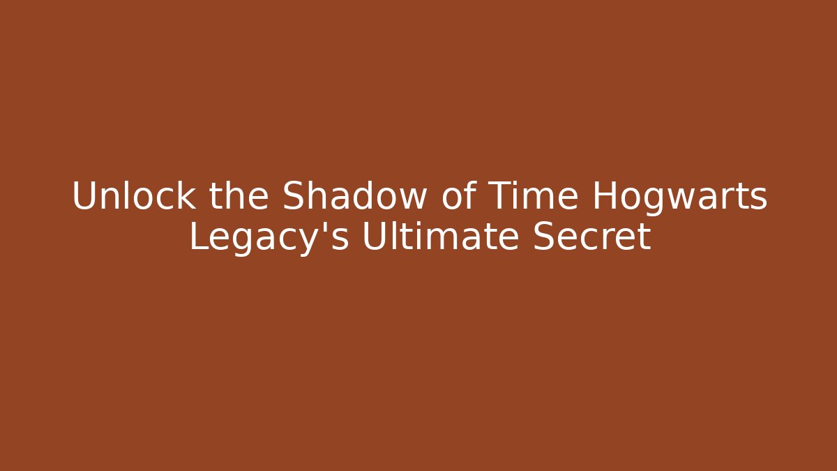 Unlock the Shadow of Time Hogwarts Legacy's Ultimate Secret