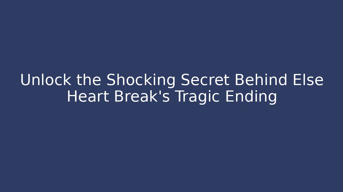 Unlock the Shocking Secret Behind Else Heart Break's Tragic Ending
