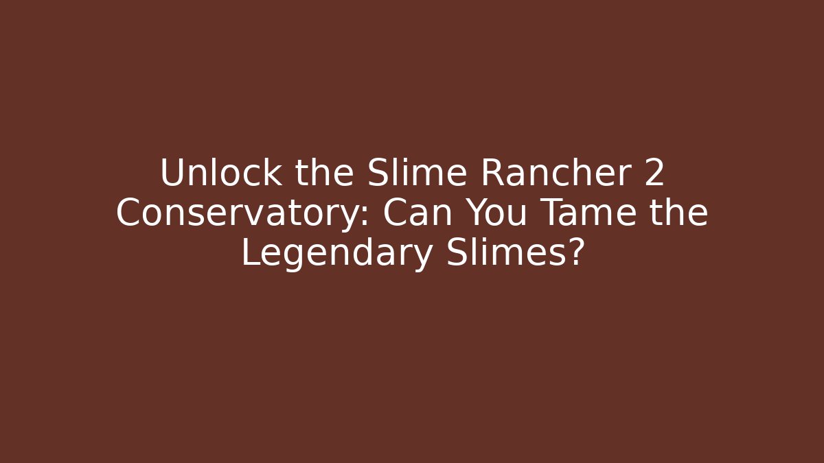Unlock the Slime Rancher 2 Conservatory: Can You Tame the Legendary Slimes?