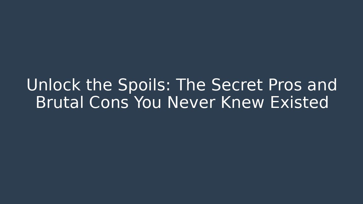 Unlock the Spoils: The Secret Pros and Brutal Cons You Never Knew Existed