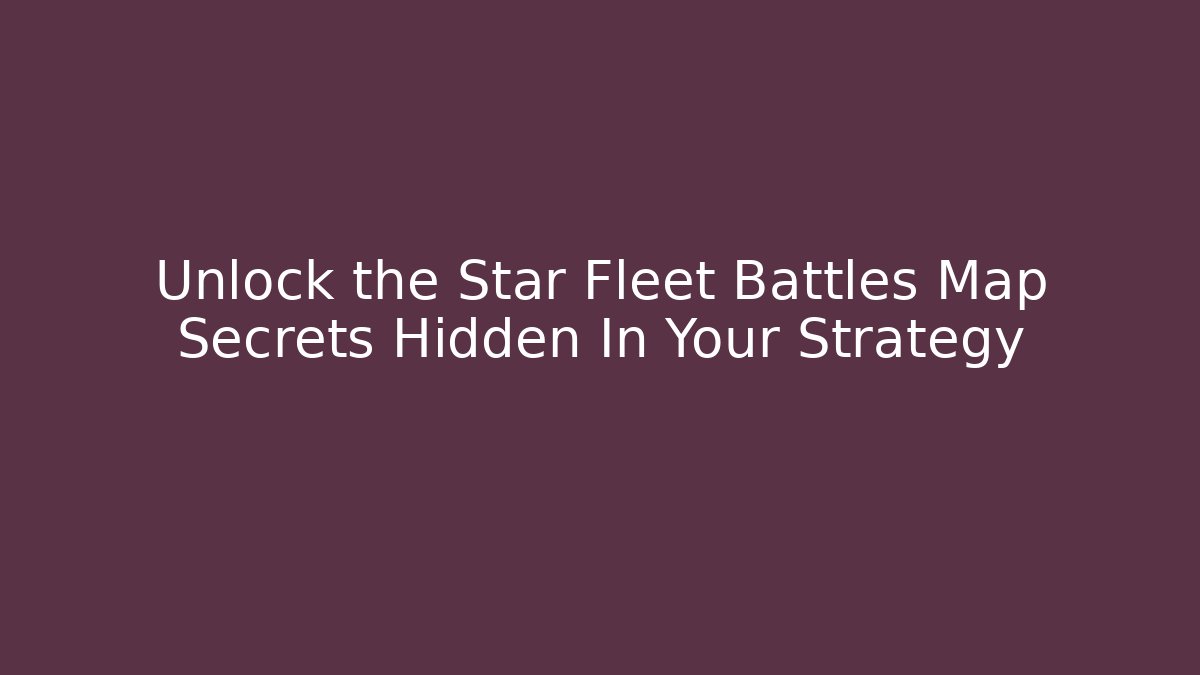Unlock the Star Fleet Battles Map Secrets Hidden In Your Strategy - Smart Esu