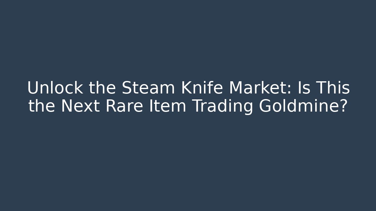 Unlock the Steam Knife Market: Is This the Next Rare Item Trading Goldmine?