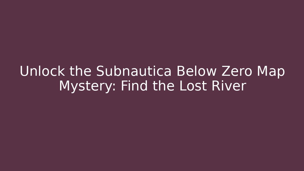 Unlock the Subnautica Below Zero Map Mystery: Find the Lost River