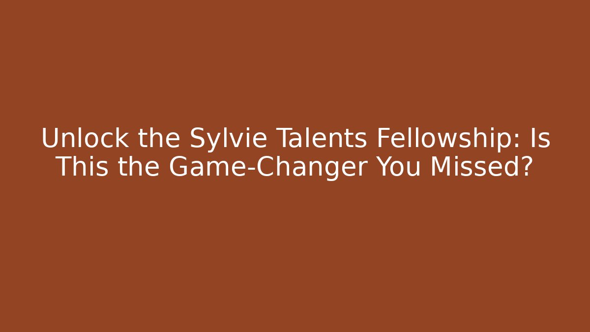 Unlock the Sylvie Talents Fellowship: Is This the Game-Changer You Missed?