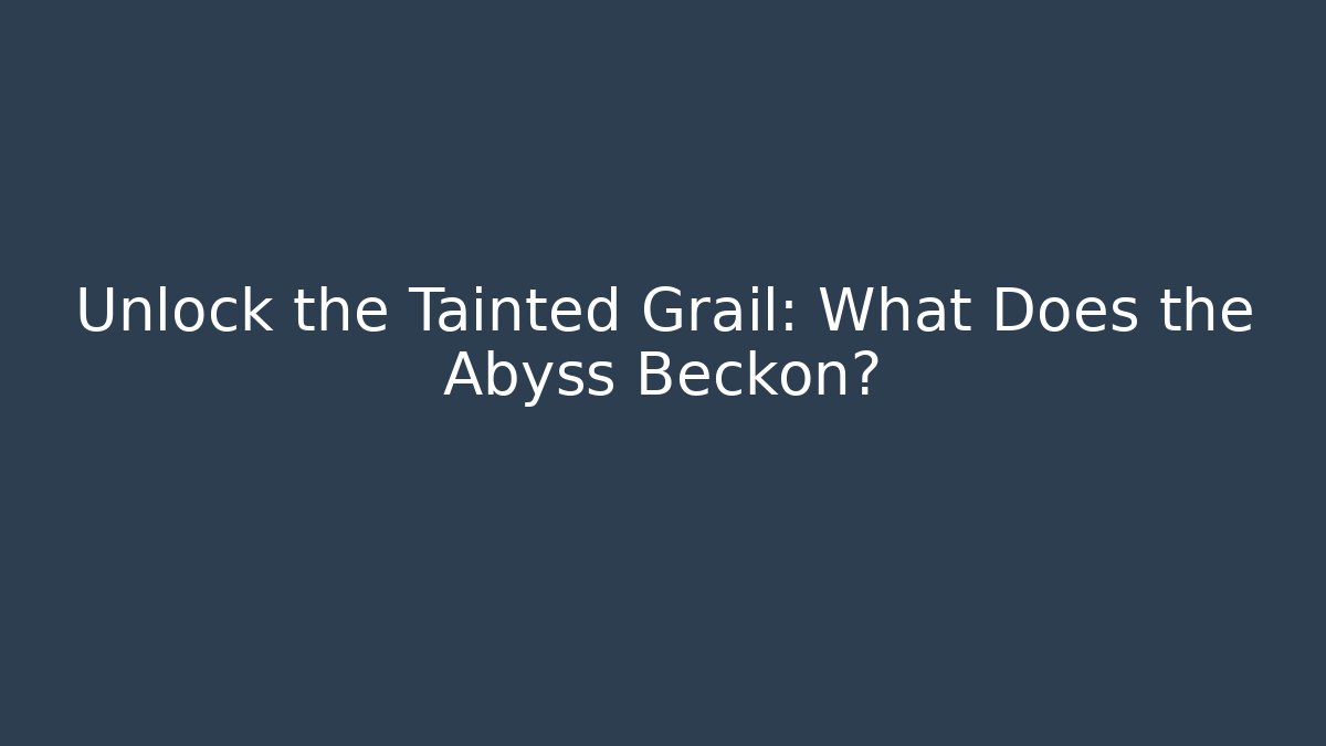Unlock the Tainted Grail: What Does the Abyss Beckon?