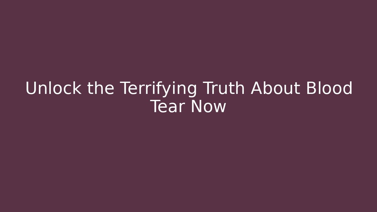 Unlock the Terrifying Truth About Blood Tear Now