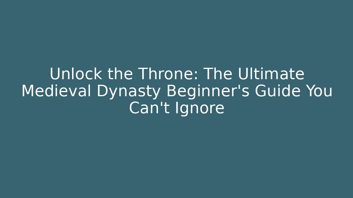 Unlock the Throne: The Ultimate Medieval Dynasty Beginner’s Guide You Can’t Ignore